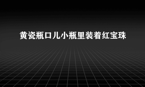 黄瓷瓶口儿小瓶里装着红宝珠