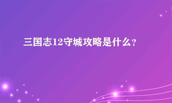 三国志12守城攻略是什么？