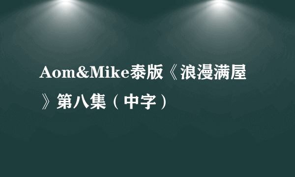 Aom&Mike泰版《浪漫满屋》第八集（中字）