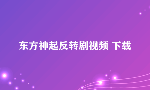 东方神起反转剧视频 下载