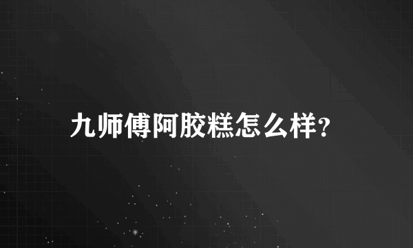 九师傅阿胶糕怎么样？