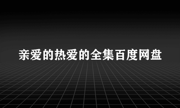 亲爱的热爱的全集百度网盘