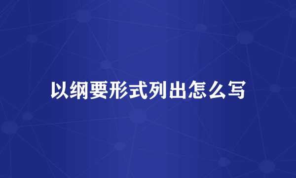 以纲要形式列出怎么写