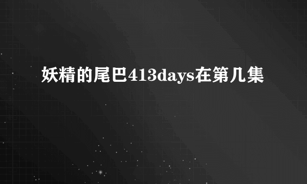 妖精的尾巴413days在第几集