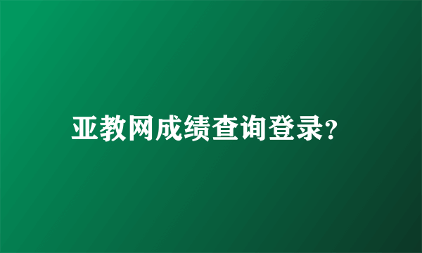 亚教网成绩查询登录？