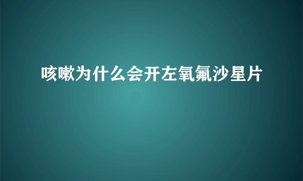 咳嗽为什么会开左氧氟沙星片