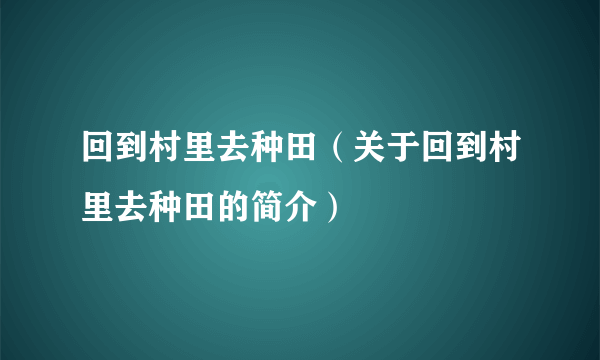 回到村里去种田（关于回到村里去种田的简介）