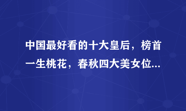 中国最好看的十大皇后，榜首一生桃花，春秋四大美女位居第三(夏姬