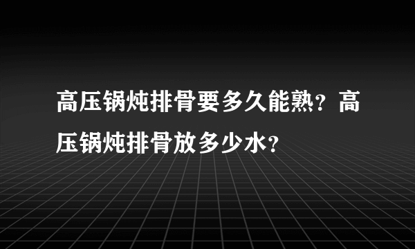 高压锅炖排骨要多久能熟？高压锅炖排骨放多少水？