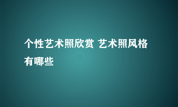 个性艺术照欣赏 艺术照风格有哪些