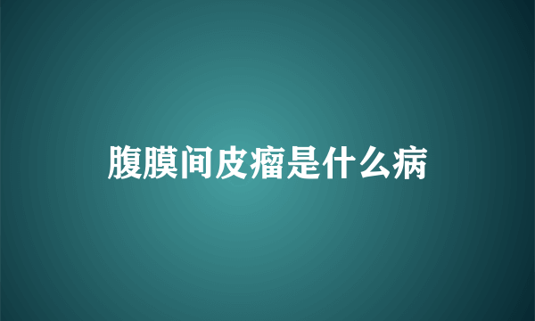 腹膜间皮瘤是什么病