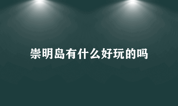 崇明岛有什么好玩的吗