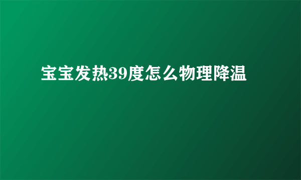 宝宝发热39度怎么物理降温