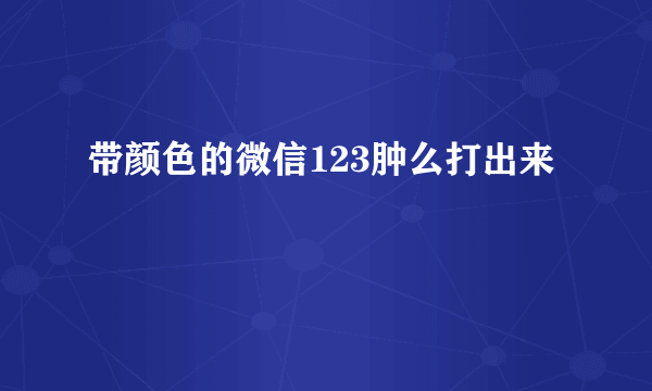 带颜色的微信123肿么打出来