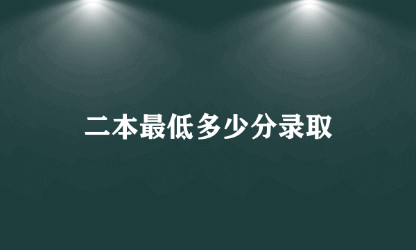 二本最低多少分录取