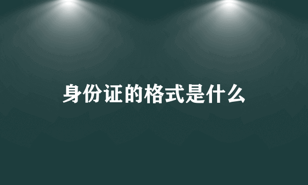 身份证的格式是什么