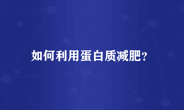 如何利用蛋白质减肥？
