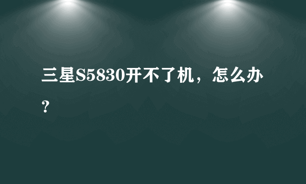 三星S5830开不了机，怎么办？