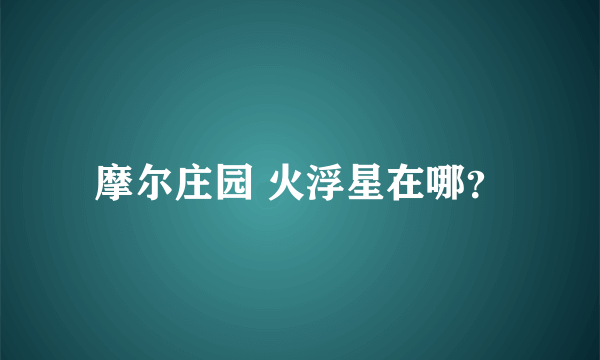 摩尔庄园 火浮星在哪？