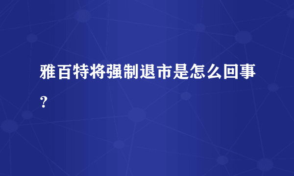 雅百特将强制退市是怎么回事？