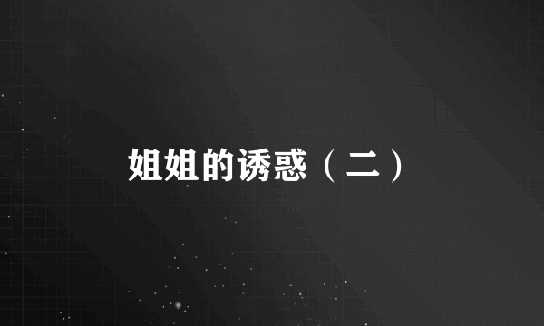 姐姐的诱惑（二）