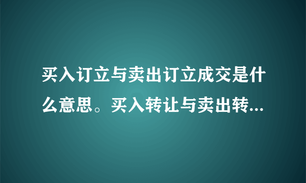 买入订立与卖出订立成交是什么意思。买入转让与卖出转让成交是什么意思？
