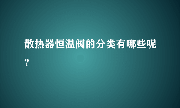 散热器恒温阀的分类有哪些呢？