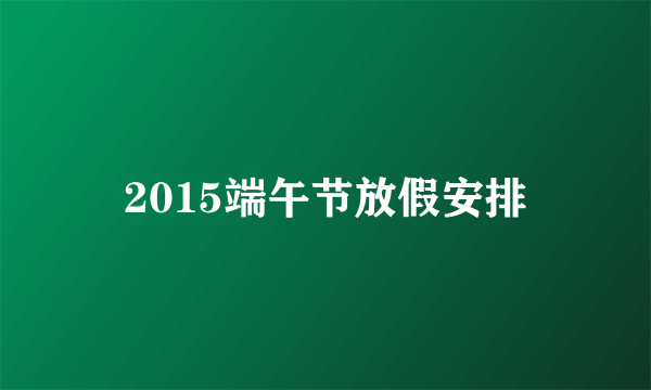 2015端午节放假安排