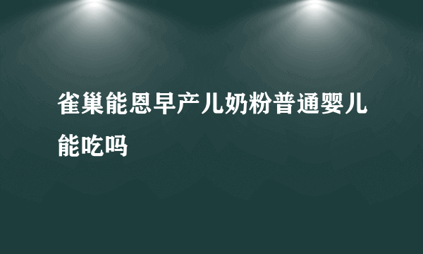 雀巢能恩早产儿奶粉普通婴儿能吃吗