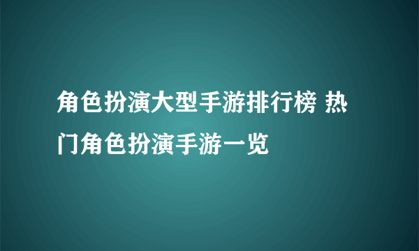 角色扮演大型手游排行榜 热门角色扮演手游一览