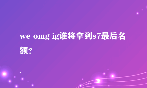 we omg ig谁将拿到s7最后名额？