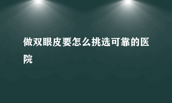 做双眼皮要怎么挑选可靠的医院