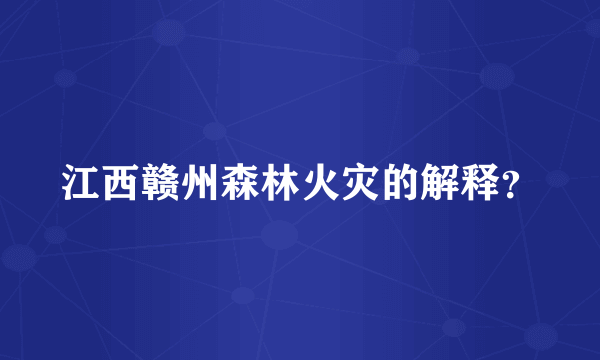江西赣州森林火灾的解释？