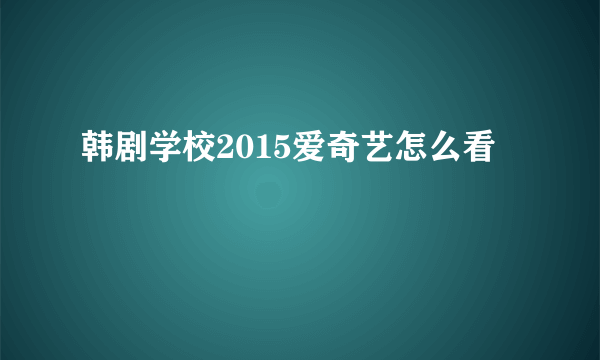 韩剧学校2015爱奇艺怎么看