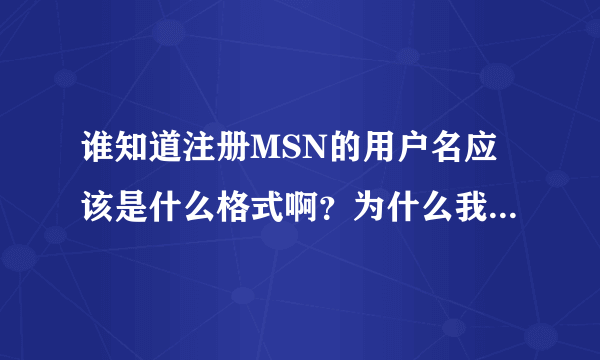 谁知道注册MSN的用户名应该是什么格式啊？为什么我总是用户名错误？