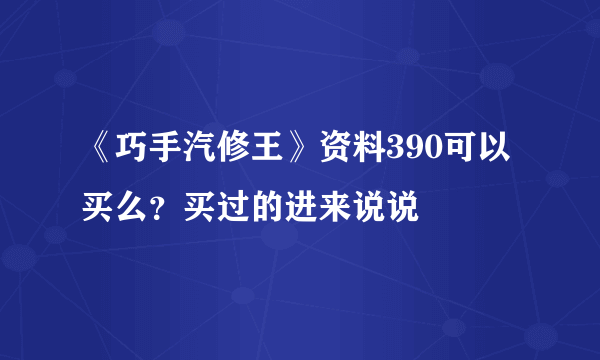 《巧手汽修王》资料390可以买么？买过的进来说说