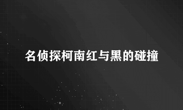 名侦探柯南红与黑的碰撞