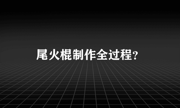 尾火棍制作全过程？