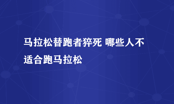 马拉松替跑者猝死 哪些人不适合跑马拉松
