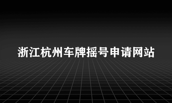 浙江杭州车牌摇号申请网站