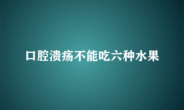 口腔溃疡不能吃六种水果