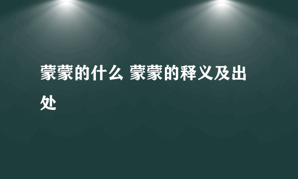蒙蒙的什么 蒙蒙的释义及出处