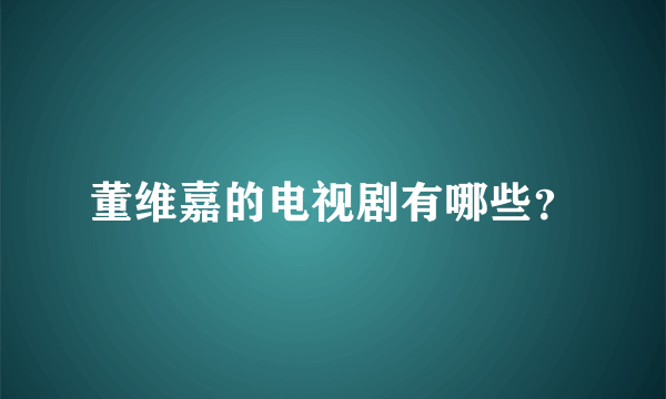 董维嘉的电视剧有哪些？