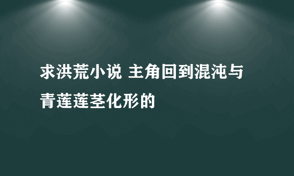 求洪荒小说 主角回到混沌与青莲莲茎化形的
