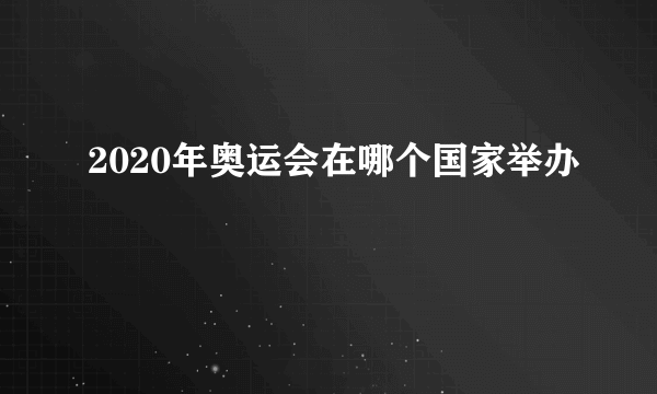 2020年奥运会在哪个国家举办