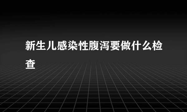新生儿感染性腹泻要做什么检查