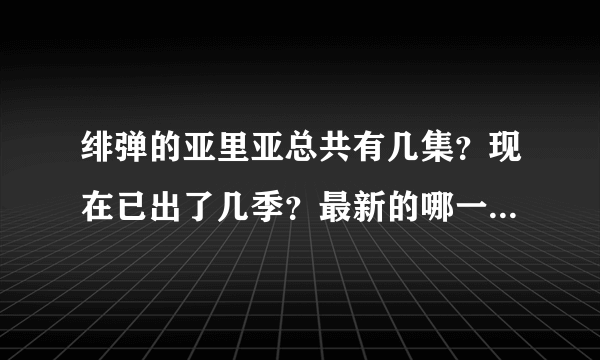 绯弹的亚里亚总共有几集？现在已出了几季？最新的哪一季哪一集？