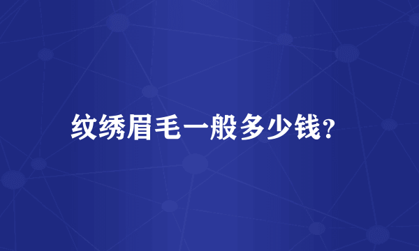 纹绣眉毛一般多少钱？