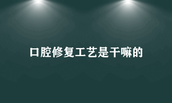 口腔修复工艺是干嘛的