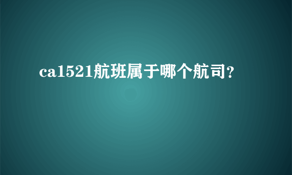 ca1521航班属于哪个航司？